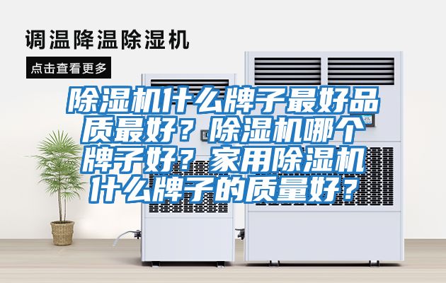 除濕機(jī)什么牌子最好品質(zhì)最好？除濕機(jī)哪個(gè)牌子好？家用除濕機(jī)什么牌子的質(zhì)量好？