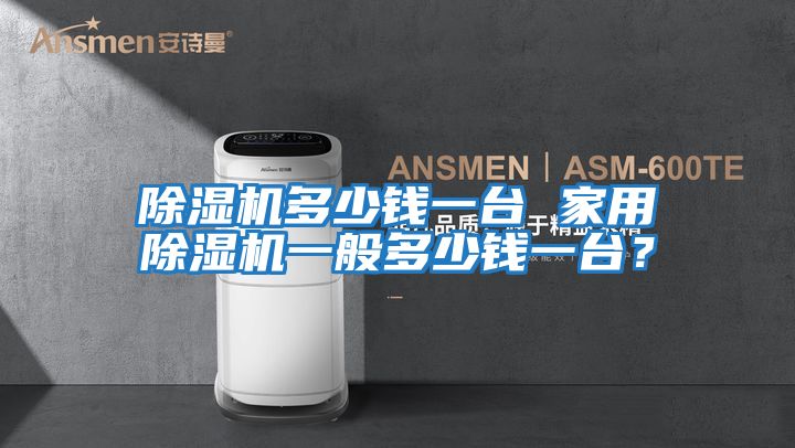 除濕機多少錢一臺 家用除濕機一般多少錢一臺?