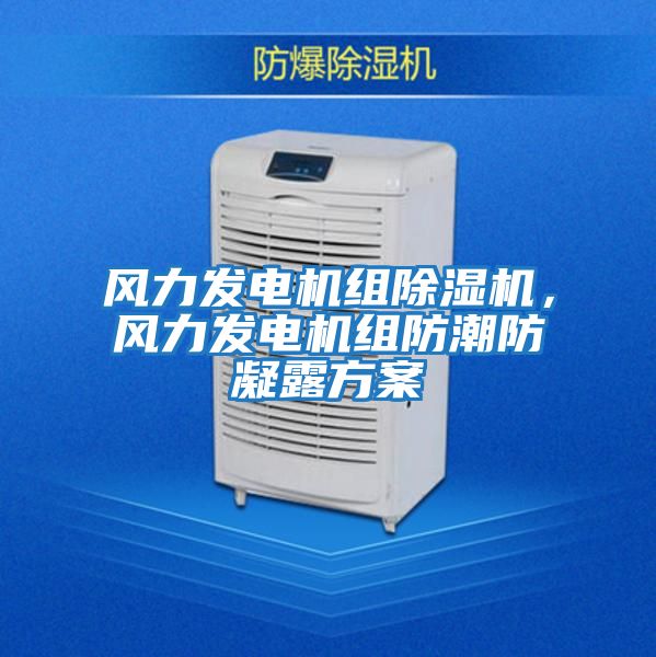 風(fēng)力發(fā)電機組除濕機，風(fēng)力發(fā)電機組防潮防凝露方案